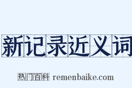 新记录近义词是什么意思的图片